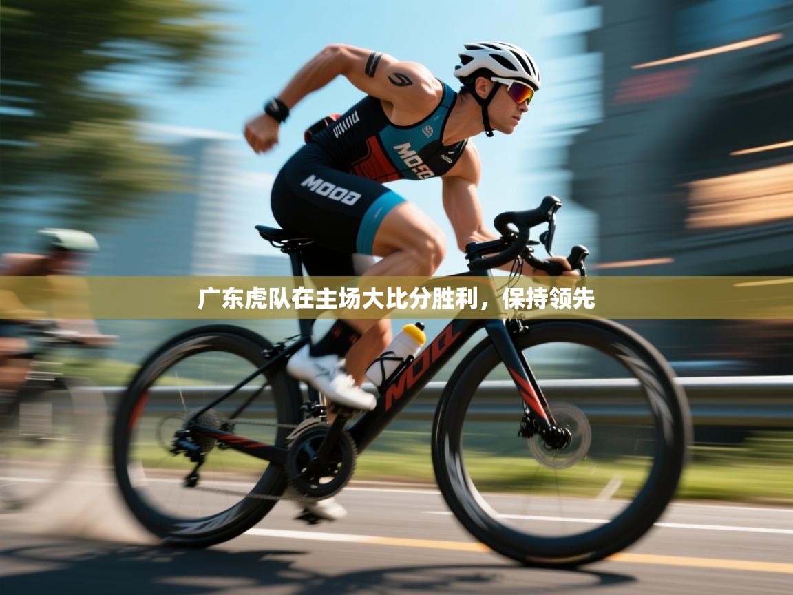 广东虎队在主场大比分胜利，保持领先