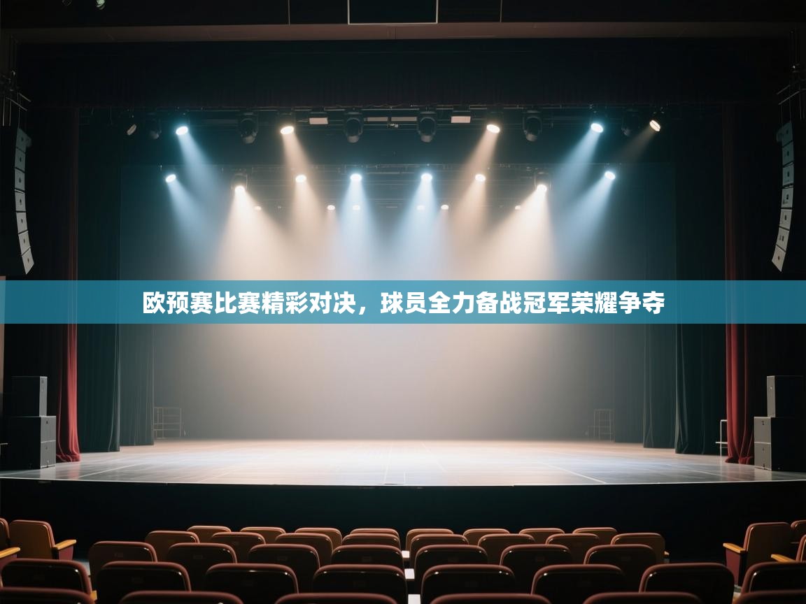 欧预赛比赛精彩对决，球员全力备战冠军荣耀争夺
