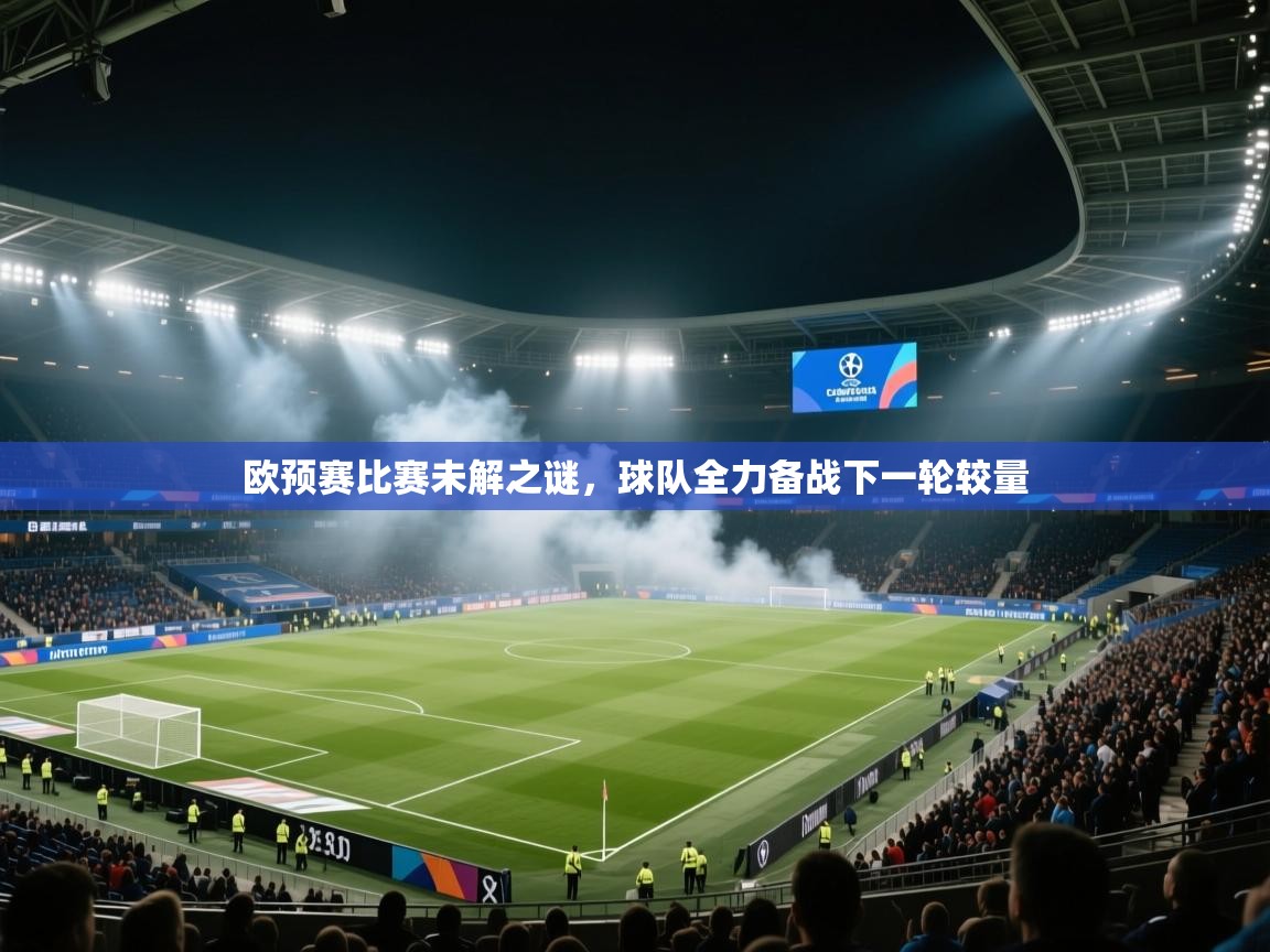 欧预赛比赛未解之谜，球队全力备战下一轮较量