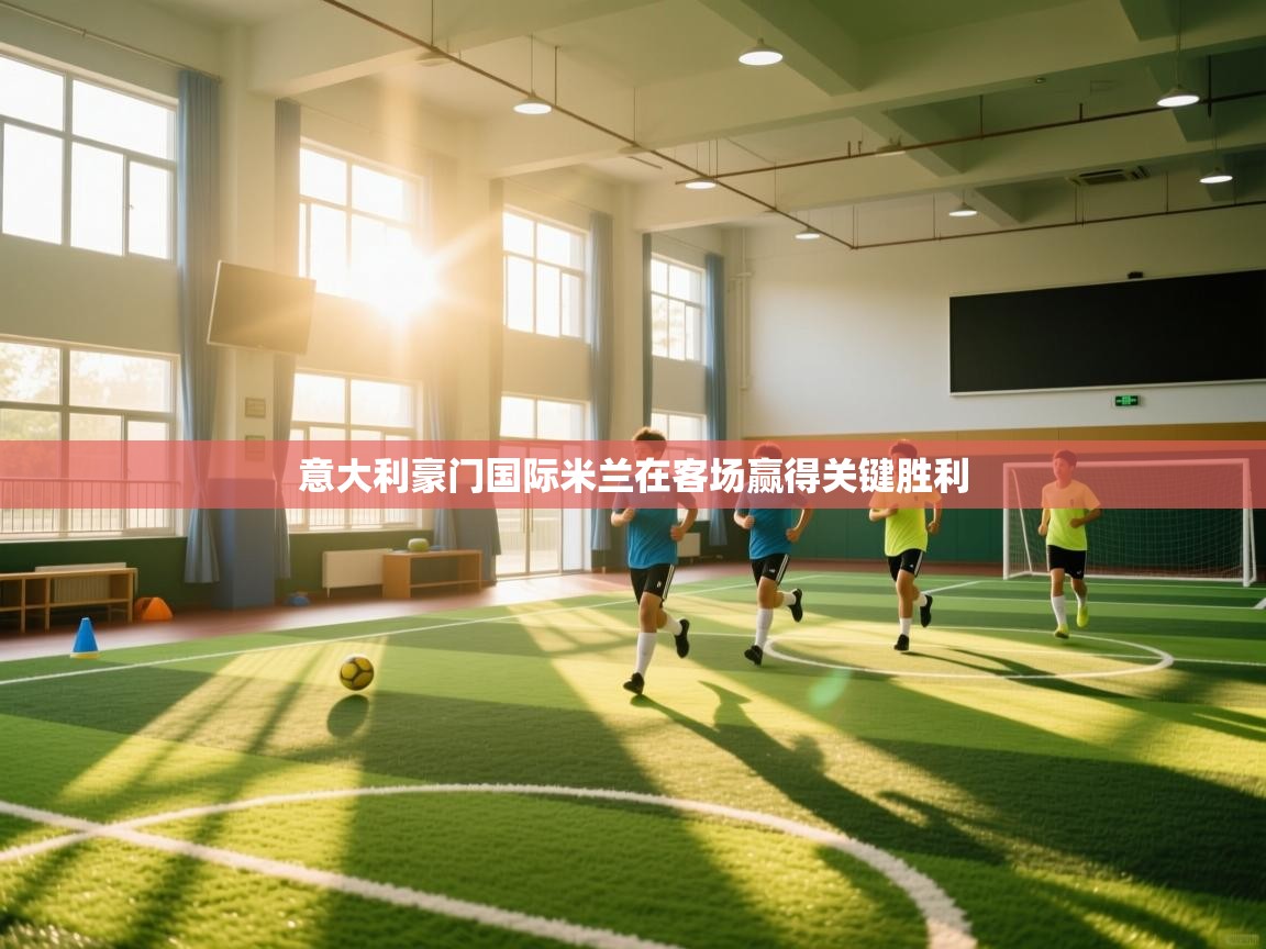 意大利豪门国际米兰在客场赢得关键胜利