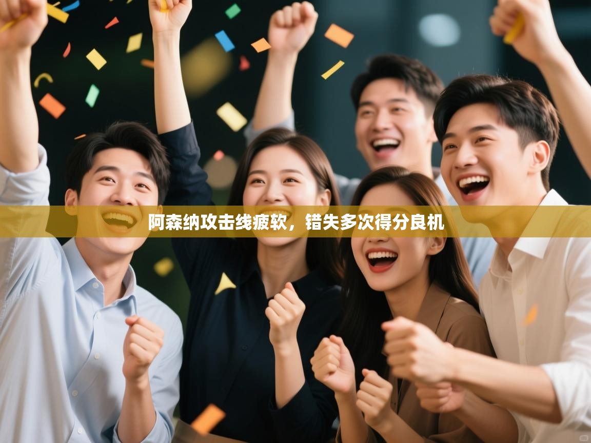 阿森纳攻击线疲软，错失多次得分良机