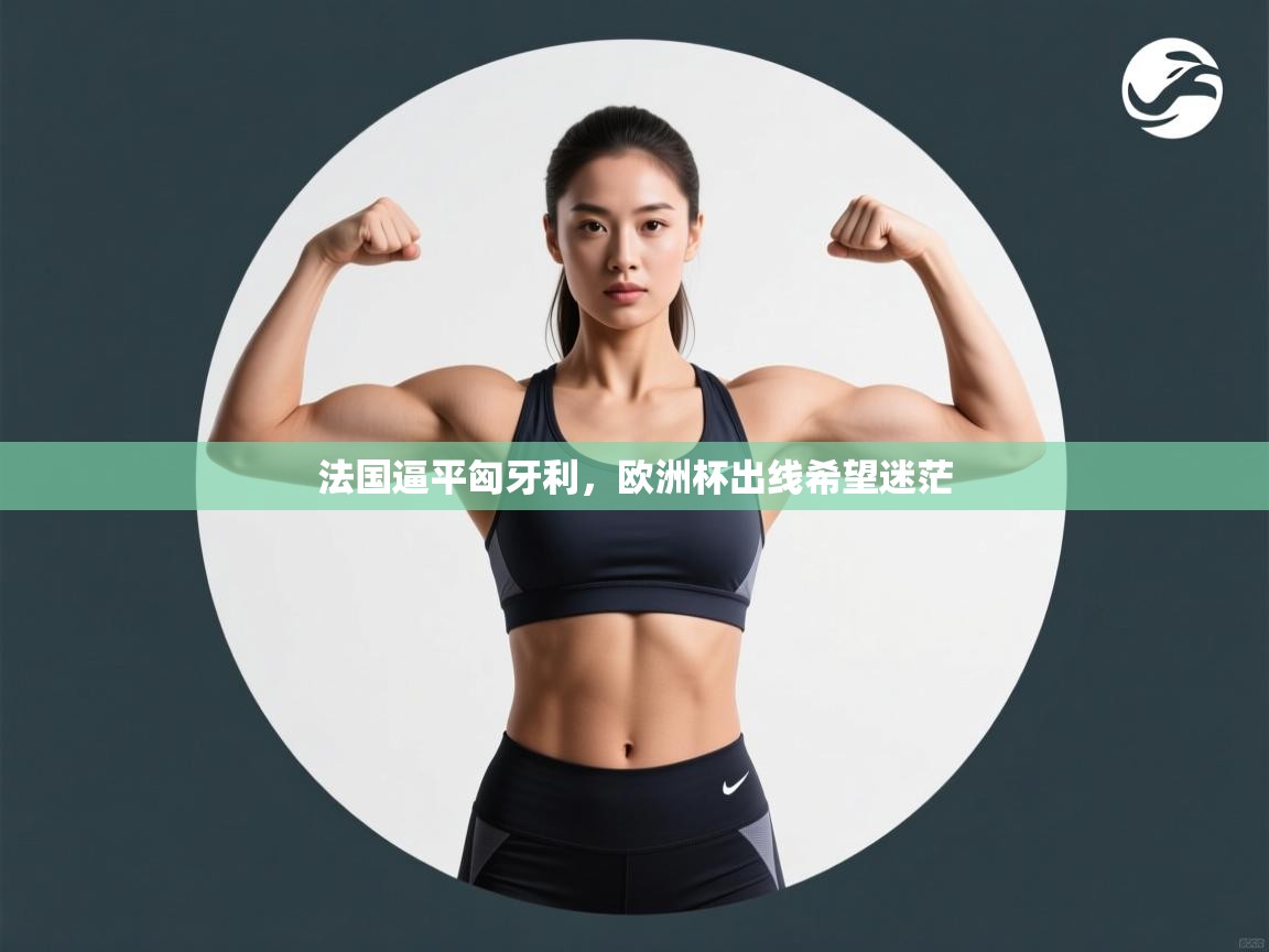 法国逼平匈牙利，欧洲杯出线希望迷茫