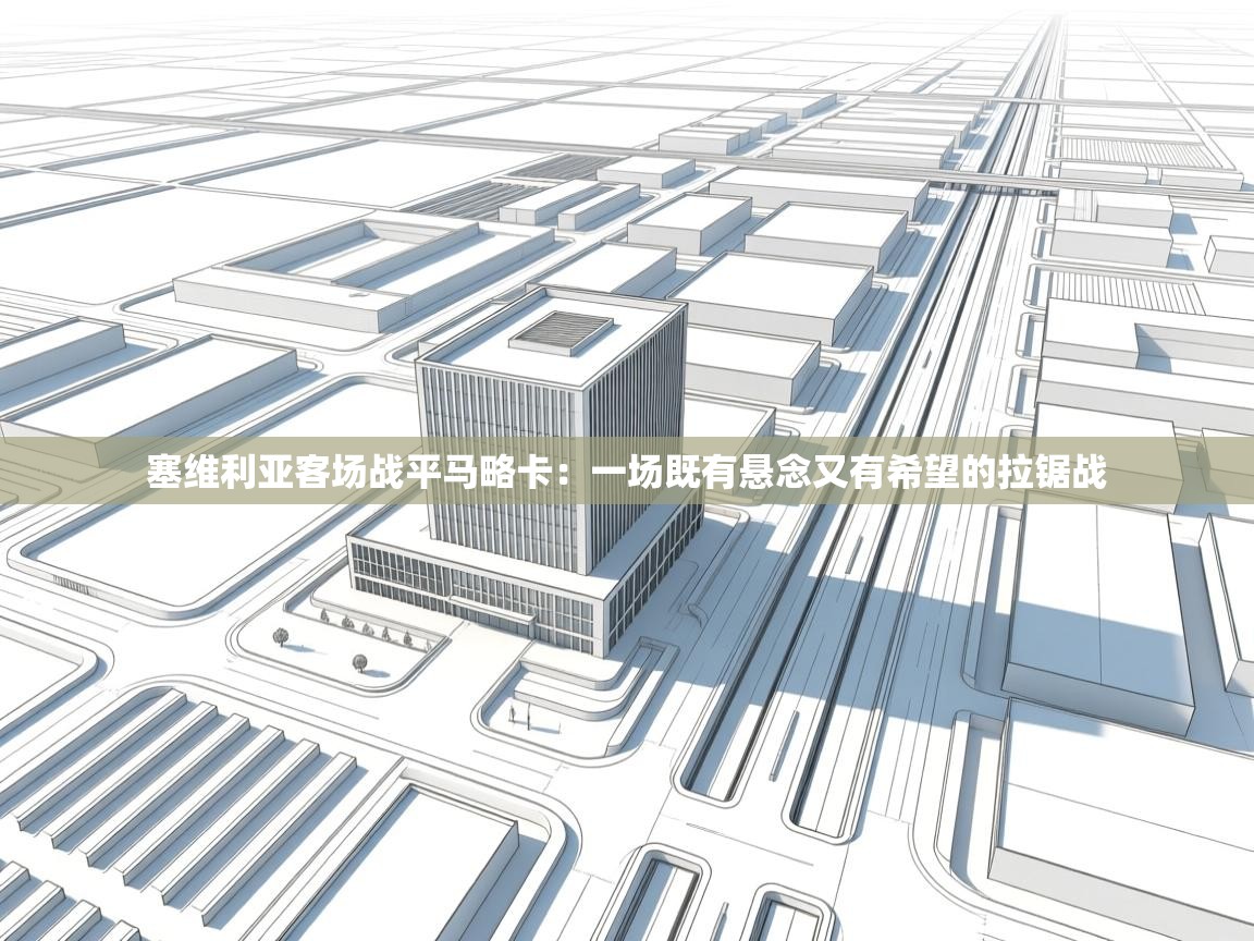 塞维利亚客场战平马略卡：一场既有悬念又有希望的拉锯战