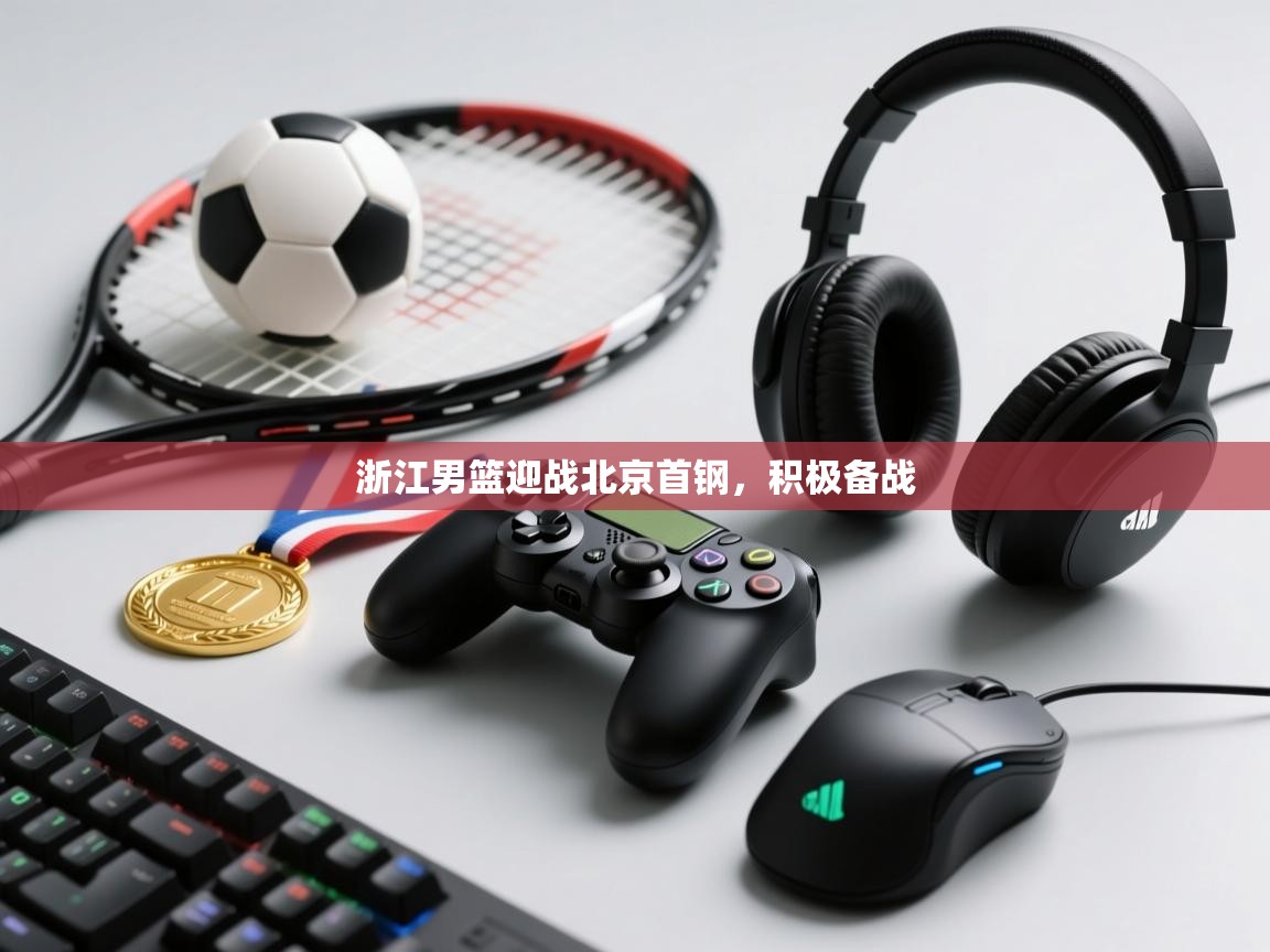 浙江男篮迎战北京首钢，积极备战