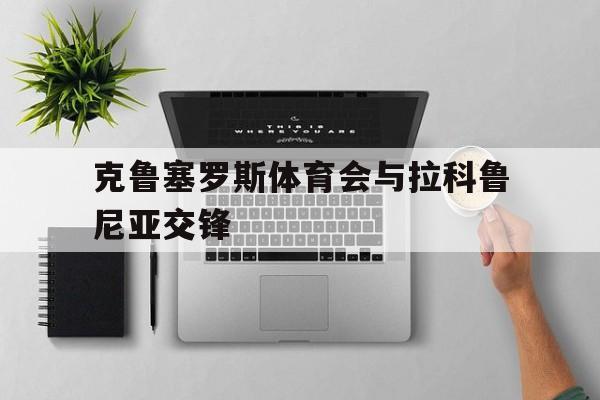 星空体育官网下载-克鲁塞罗斯体育会与拉科鲁尼亚交锋的简单介绍